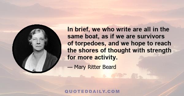 In brief, we who write are all in the same boat, as if we are survivors of torpedoes, and we hope to reach the shores of thought with strength for more activity.