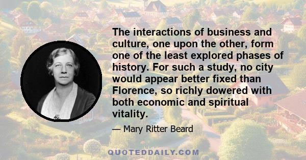 The interactions of business and culture, one upon the other, form one of the least explored phases of history. For such a study, no city would appear better fixed than Florence, so richly dowered with both economic and 