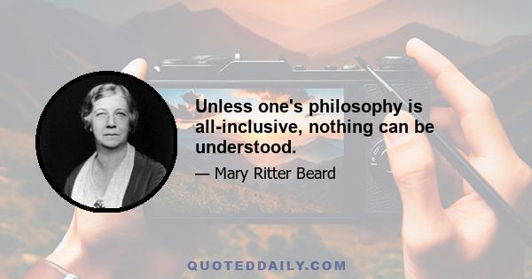 Unless one's philosophy is all-inclusive, nothing can be understood.