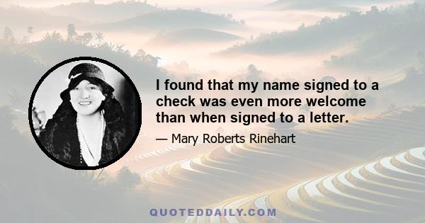 I found that my name signed to a check was even more welcome than when signed to a letter.