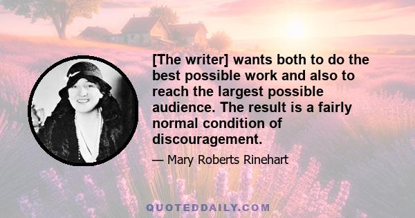 [The writer] wants both to do the best possible work and also to reach the largest possible audience. The result is a fairly normal condition of discouragement.