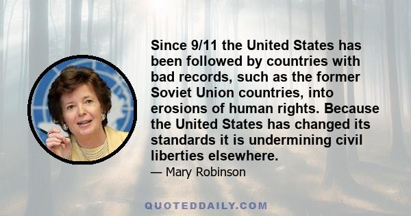 Since 9/11 the United States has been followed by countries with bad records, such as the former Soviet Union countries, into erosions of human rights. Because the United States has changed its standards it is