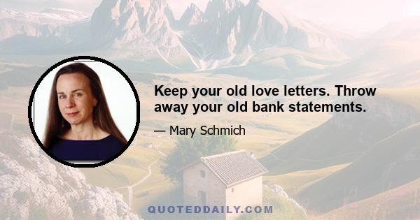 Keep your old love letters. Throw away your old bank statements.