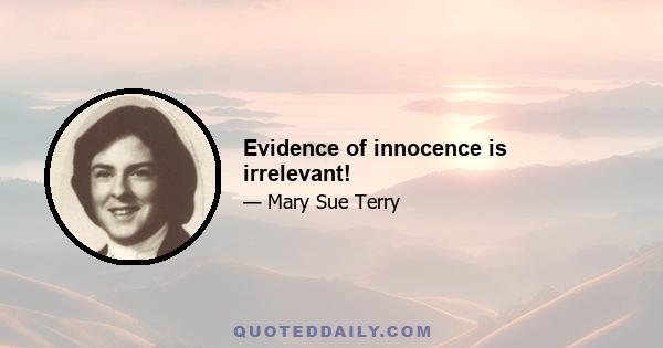 Evidence of innocence is irrelevant!