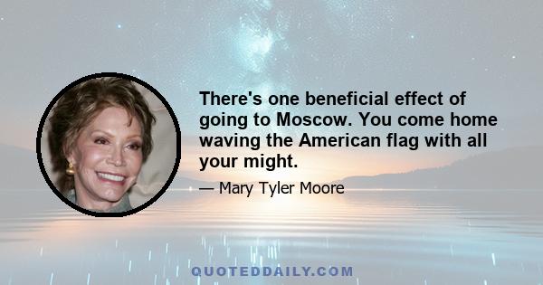 There's one beneficial effect of going to Moscow. You come home waving the American flag with all your might.