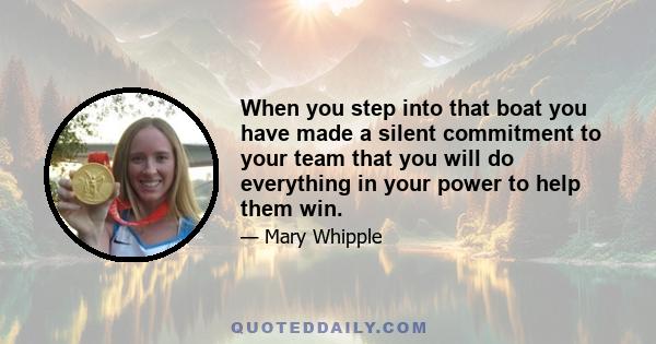 When you step into that boat you have made a silent commitment to your team that you will do everything in your power to help them win.