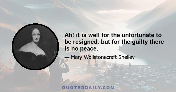 Ah! it is well for the unfortunate to be resigned, but for the guilty there is no peace.