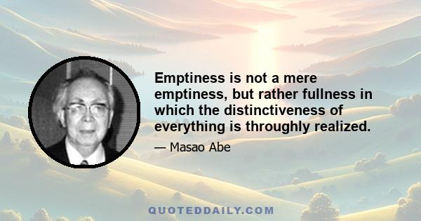 Emptiness is not a mere emptiness, but rather fullness in which the distinctiveness of everything is throughly realized.