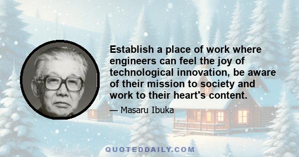 Establish a place of work where engineers can feel the joy of technological innovation, be aware of their mission to society and work to their heart's content.