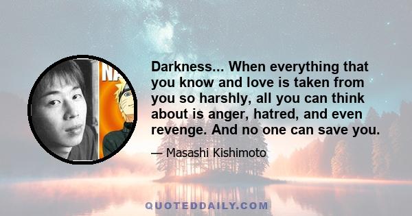 Darkness... When everything that you know and love is taken from you so harshly, all you can think about is anger, hatred, and even revenge. And no one can save you.