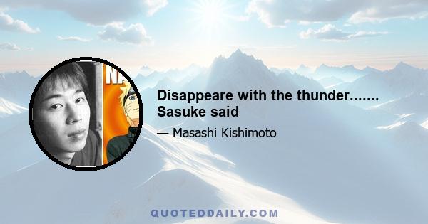 Disappeare with the thunder....... Sasuke said