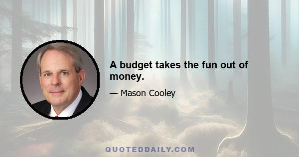 A budget takes the fun out of money.