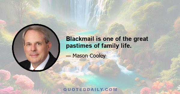 Blackmail is one of the great pastimes of family life.