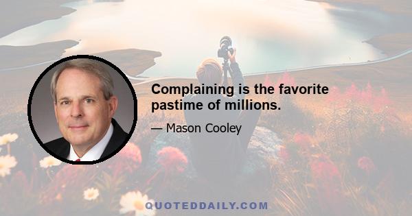 Complaining is the favorite pastime of millions.