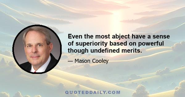 Even the most abject have a sense of superiority based on powerful though undefined merits.