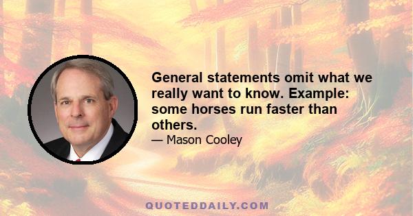 General statements omit what we really want to know. Example: some horses run faster than others.