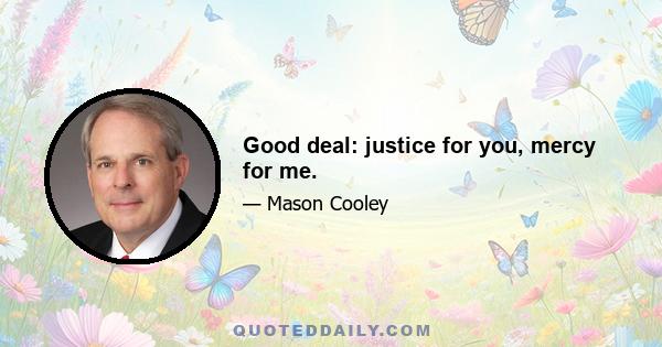 Good deal: justice for you, mercy for me.