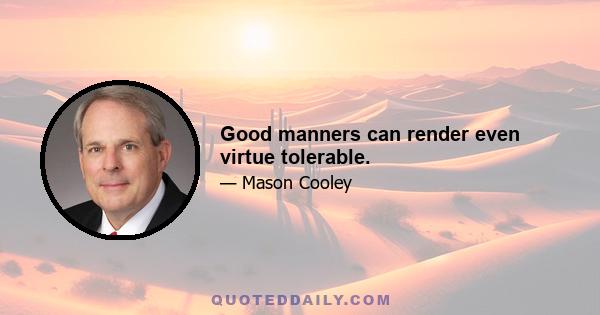 Good manners can render even virtue tolerable.