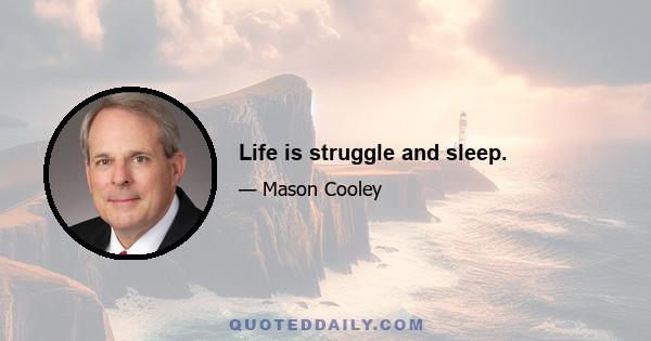 Life is struggle and sleep.