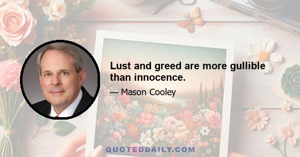 Lust and greed are more gullible than innocence.