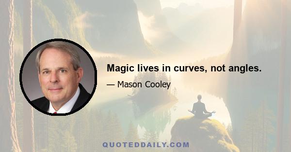 Magic lives in curves, not angles.