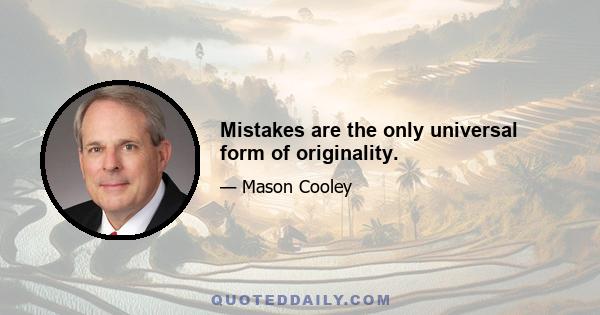 Mistakes are the only universal form of originality.