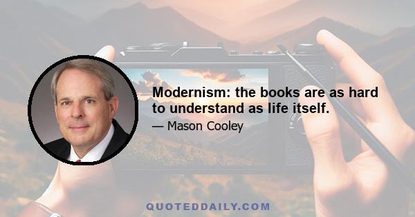 Modernism: the books are as hard to understand as life itself.