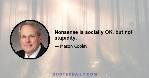 Nonsense is socially OK, but not stupidity.