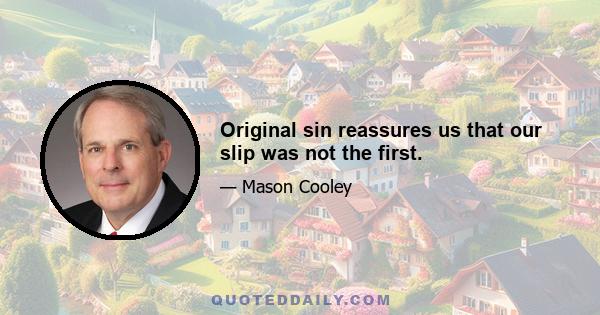 Original sin reassures us that our slip was not the first.