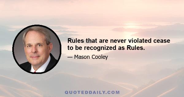 Rules that are never violated cease to be recognized as Rules.