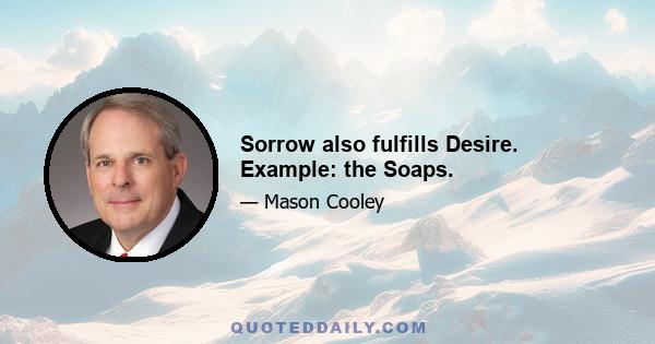 Sorrow also fulfills Desire. Example: the Soaps.