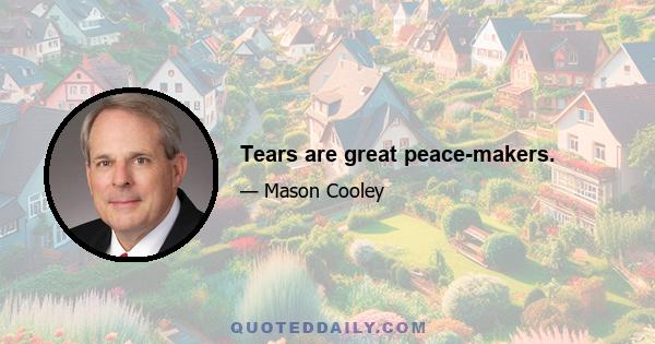 Tears are great peace-makers.