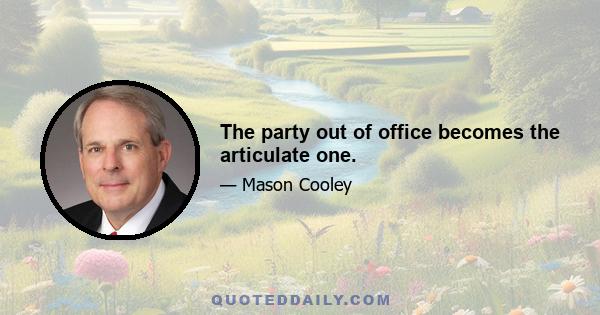 The party out of office becomes the articulate one.