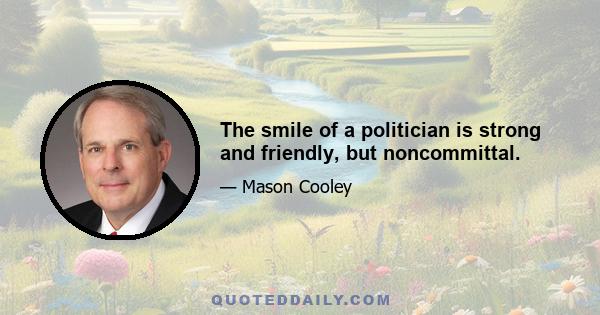 The smile of a politician is strong and friendly, but noncommittal.