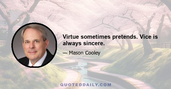 Virtue sometimes pretends. Vice is always sincere.