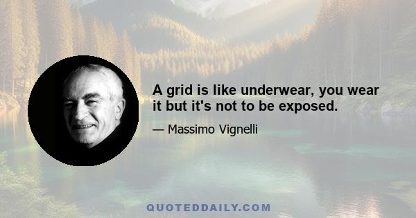 A grid is like underwear, you wear it but it's not to be exposed.