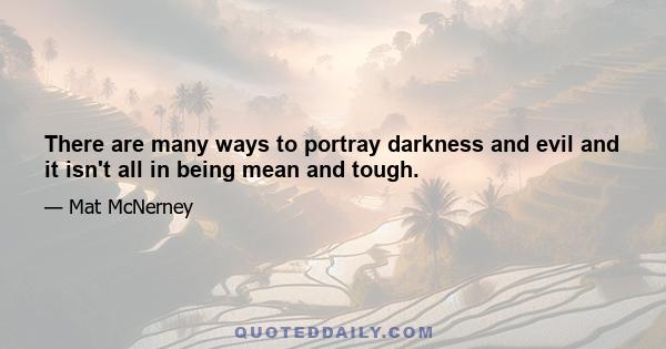 There are many ways to portray darkness and evil and it isn't all in being mean and tough.