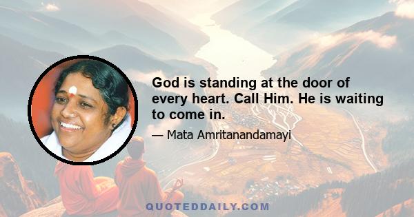 God is standing at the door of every heart. Call Him. He is waiting to come in.