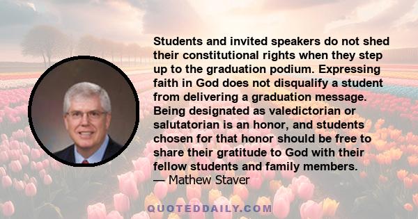 Students and invited speakers do not shed their constitutional rights when they step up to the graduation podium. Expressing faith in God does not disqualify a student from delivering a graduation message. Being