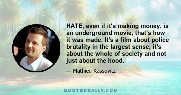 HATE, even if it's making money. is an underground movie, that's how it was made. It's a film about police brutality in the largest sense, it's about the whole of society and not just about the hood.