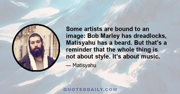 Some artists are bound to an image: Bob Marley has dreadlocks, Matisyahu has a beard. But that's a reminder that the whole thing is not about style. It's about music.