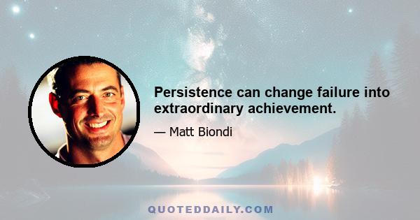 Persistence can change failure into extraordinary achievement.