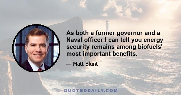 As both a former governor and a Naval officer I can tell you energy security remains among biofuels' most important benefits.