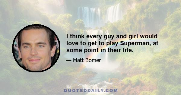 I think every guy and girl would love to get to play Superman, at some point in their life.