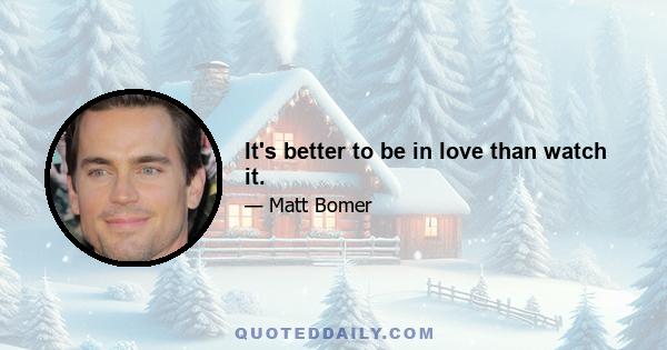 It's better to be in love than watch it.