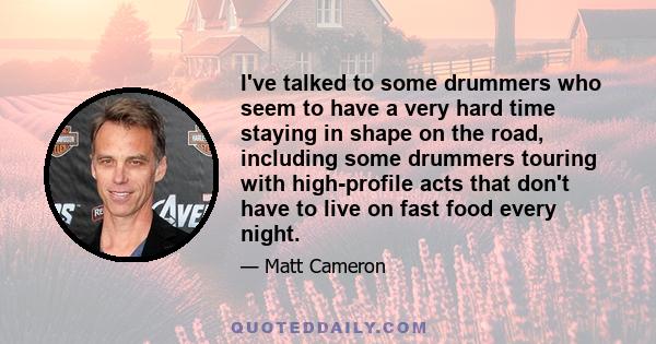 I've talked to some drummers who seem to have a very hard time staying in shape on the road, including some drummers touring with high-profile acts that don't have to live on fast food every night.