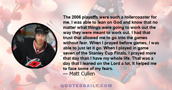 The 2006 playoffs were such a rollercoaster for me. I was able to lean on God and know that no matter what things were going to work out the way they were meant to work out. I had that trust that allowed me to go into