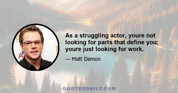 As a struggling actor, youre not looking for parts that define you; youre just looking for work.