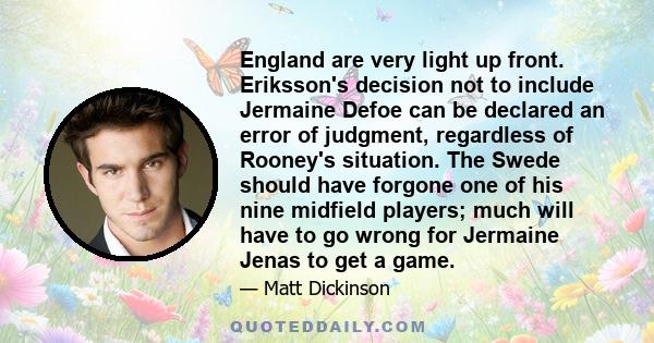 England are very light up front. Eriksson's decision not to include Jermaine Defoe can be declared an error of judgment, regardless of Rooney's situation. The Swede should have forgone one of his nine midfield players;