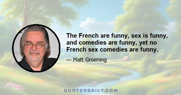 The French are funny, sex is funny, and comedies are funny, yet no French sex comedies are funny.